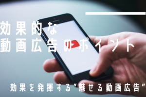 効果的な動画広告のポイント｜効果を発揮する”魅せる動画広告”