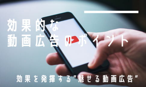 効果的な動画広告のポイント｜効果を発揮する”魅せる動画広告”