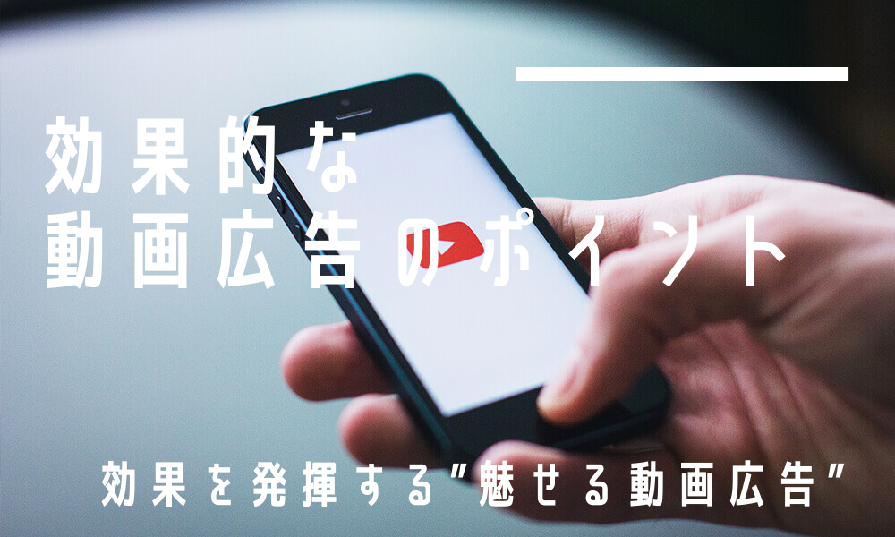 効果的な動画広告のポイント｜効果を発揮する”魅せる動画広告”