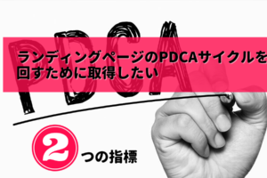 ランディングページのPDCAサイクルを回すために取得したい2つの指標