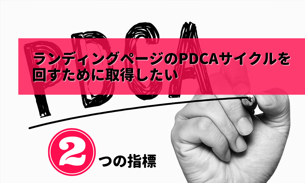 ランディングページのPDCAサイクルを回すために取得したい2つの指標