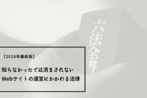 【2018年最新版】知らなかったでは済まされないWebサイトの運営にかかわる法律