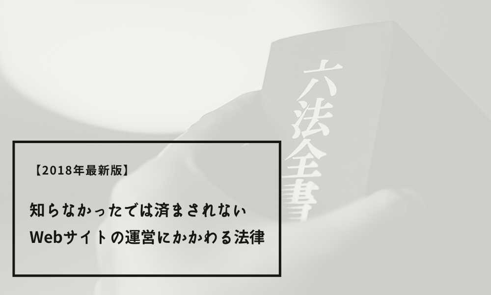 【2018年最新版】知らなかったでは済まされないWebサイトの運営にかかわる法律