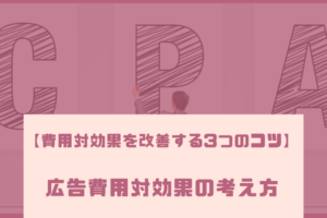 【費用対効果を改善する3つのコツ】広告費用対効果の考え方