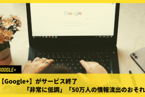 【Google+】がサービス終了「非常に低調」「50万人の情報流出のおそれ」