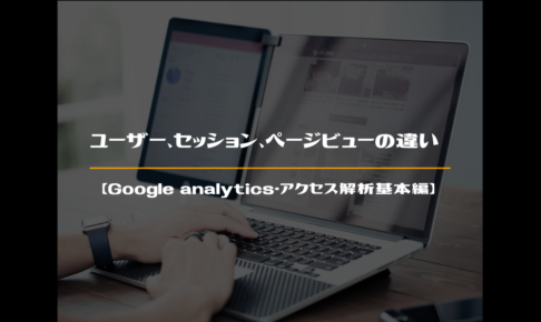 ユーザー,セッション,ページビューの違い【Googleアナリティクス・アクセス解析基本編】