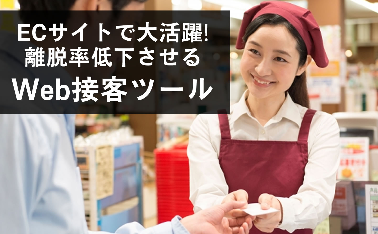 ECサイトで大活躍！離脱率を低下させる「Web接客ツール」