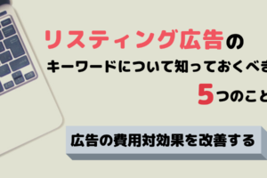 リスティング広告のキーワードについて知っておくべき5つのこと｜広告の費用対効果を改善する