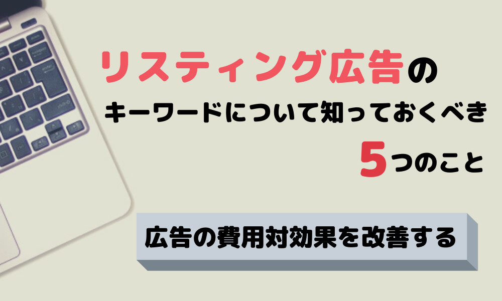 リスティング広告のキーワードについて知っておくべき5つのこと｜広告の費用対効果を改善する