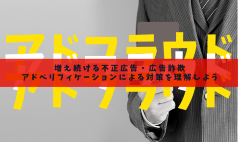 【アドフラウド】増え続ける不正広告・広告詐欺｜アドベリフィケーションによる対策を理解しよう