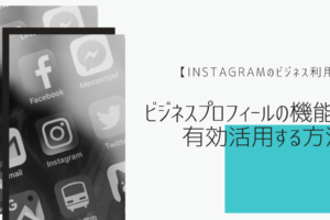 【Instagramのビジネス利用】ビジネスプロフィールの機能と有効活用する方法
