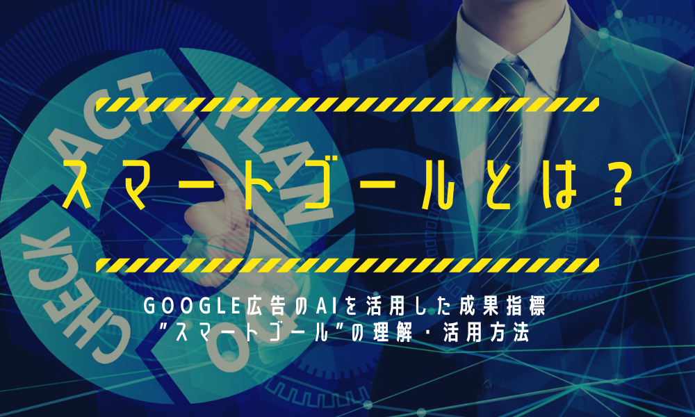 【スマートゴールとは?】Google広告のAIを活用した成果指標”スマートゴール”の理解・活用方法