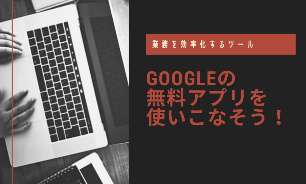 業務を効率化するツール｜Googleの無料アプリを使いこなそう！