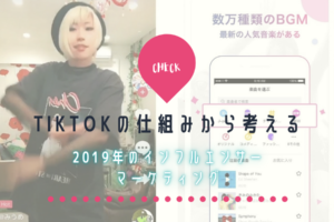 Tik Tokの仕組みから考える2019年のインフルエンサーマーケティング
