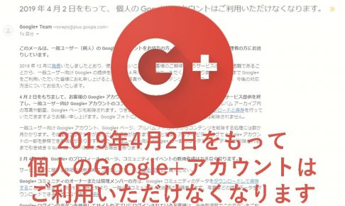 Google+終了が公式通知｜機能の引継ぎやコンテンツの保存、サービス終了の手配について