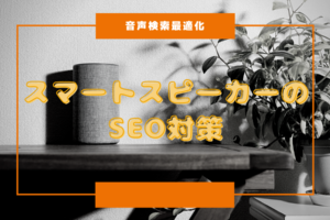 【音声検索最適化】スマートスピーカーのSEO対策法