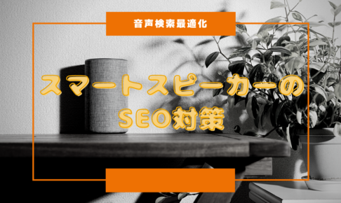 【音声検索最適化】スマートスピーカーのSEO対策法