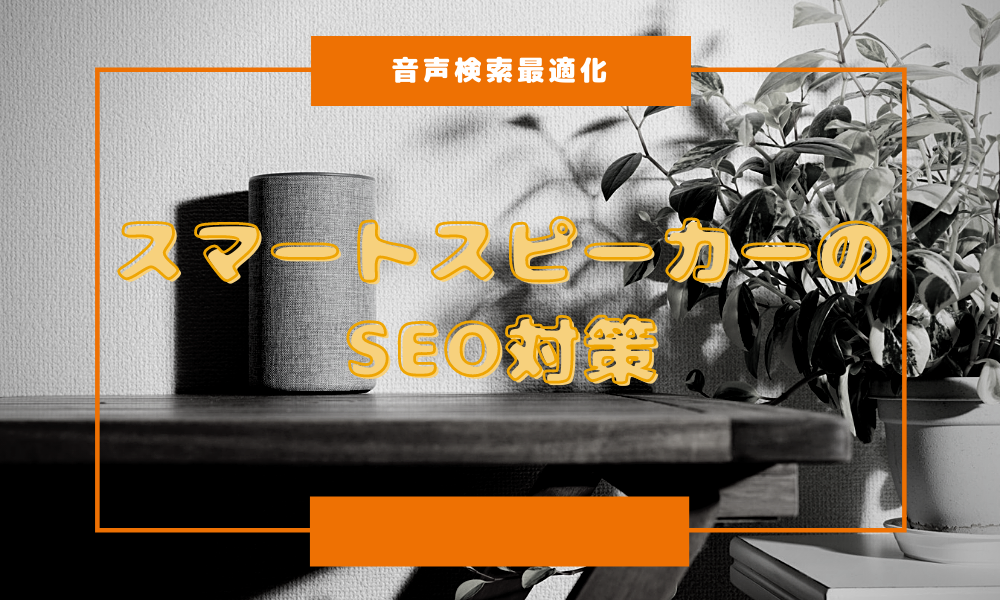 【音声検索最適化】スマートスピーカーのSEO対策法