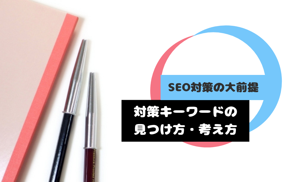 【SEO対策の大前提】対策キーワードの見つけ方・考え方