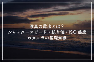 写真の露出とは？シャッタースピード・絞り値・ISO感度のカメラの基礎知識