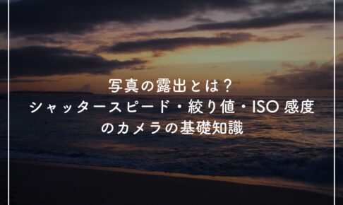 写真の露出とは？シャッタースピード・絞り値・ISO感度のカメラの基礎知識