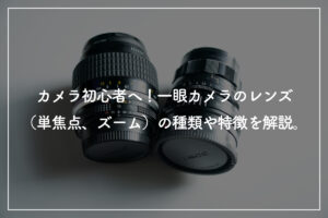 カメラ初心者必見! 一眼レフカメラのレンズ(単焦点・ズーム)の種類や特徴を解説
