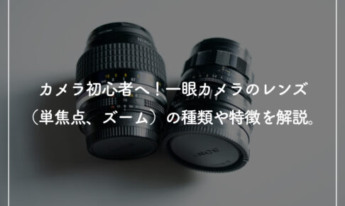 カメラ初心者必見! 一眼レフカメラのレンズ(単焦点・ズーム)の種類や特徴を解説