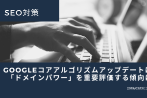 SEO対策｜Googleコアアルゴリズムアップデートは「ドメインパワー」を重要評価する傾向に【2019_03_13に公表】