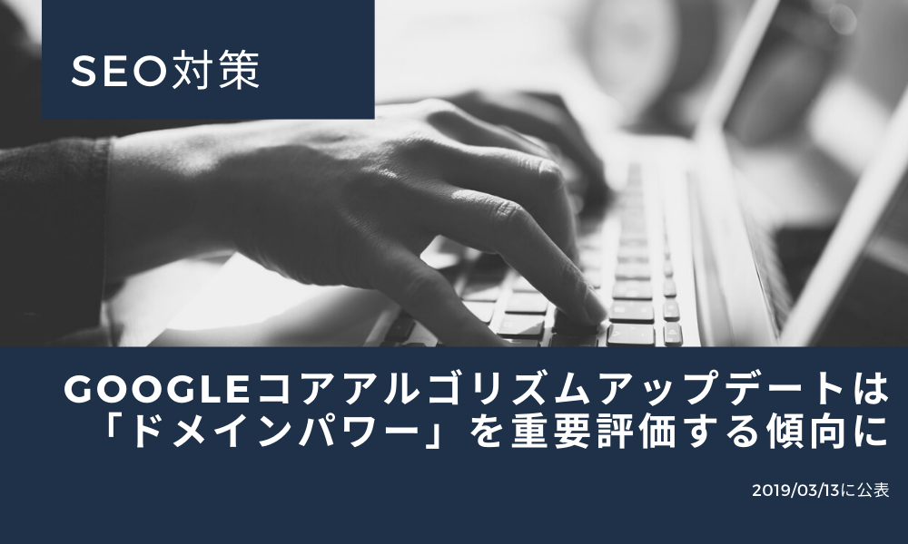 SEO対策｜Googleコアアルゴリズムアップデートは「ドメインパワー」を重要評価する傾向に【2019/03/13に公表】