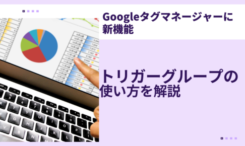 【Googleタグマネージャーに新機能】トリガーグループの使い方を解説