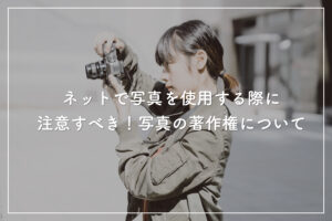 ネットで写真を使用する際に注意すべき！写真の著作権について