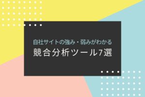 自社サイトの強み・弱みがわかる競合分析ツール7選