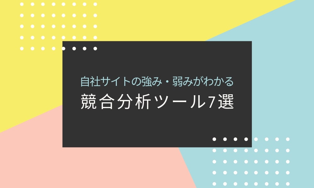 自社サイトの強み・弱みがわかる競合分析ツール7選