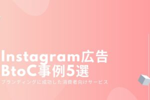 Instagram広告のBtoC事例5選-ブランディングに成功した消費者向けサービス