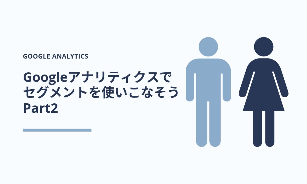 Googleアナリティクスで「セグメント」を使いこなそう【9つの実例紹介】 Part2