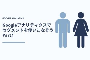 Googleアナリティクスで「セグメント」を使いこなそう Part1
