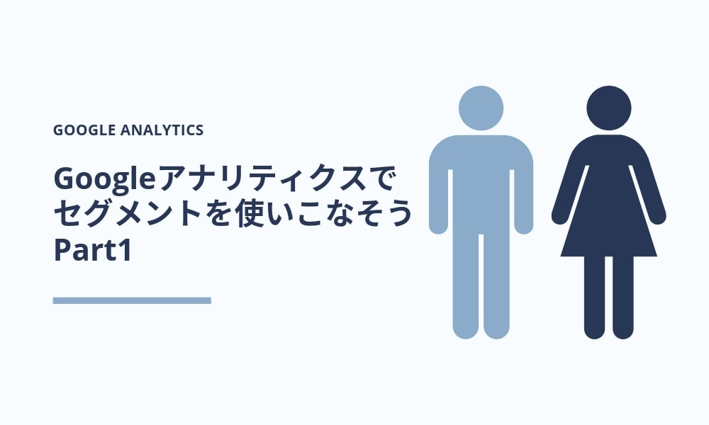 Googleアナリティクスで「セグメント」を使いこなそう Part1
