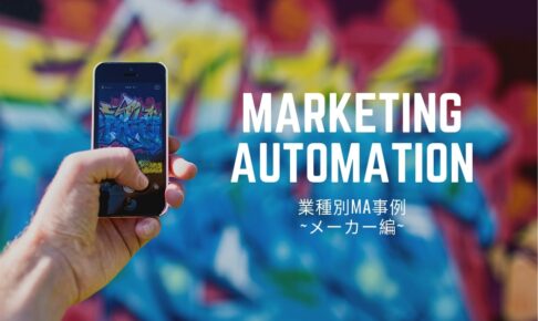 業界別MA(マーケティングオートメーション)事例紹介～メーカー編～