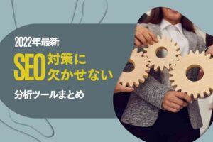 SEO対策に欠かせない分析チェックツールまとめ