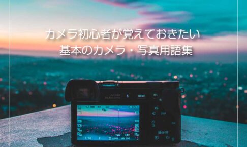 カメラ初心者必見！撮影スキルを上げるために覚えておきたいカメラ・写真用語集