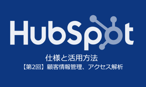「HubSpot」の仕様と活用方法【第2回】SFA・CRM導入前に確認すべき機能：顧客情報管理とアクセス解析【無料セミナー＠大阪】