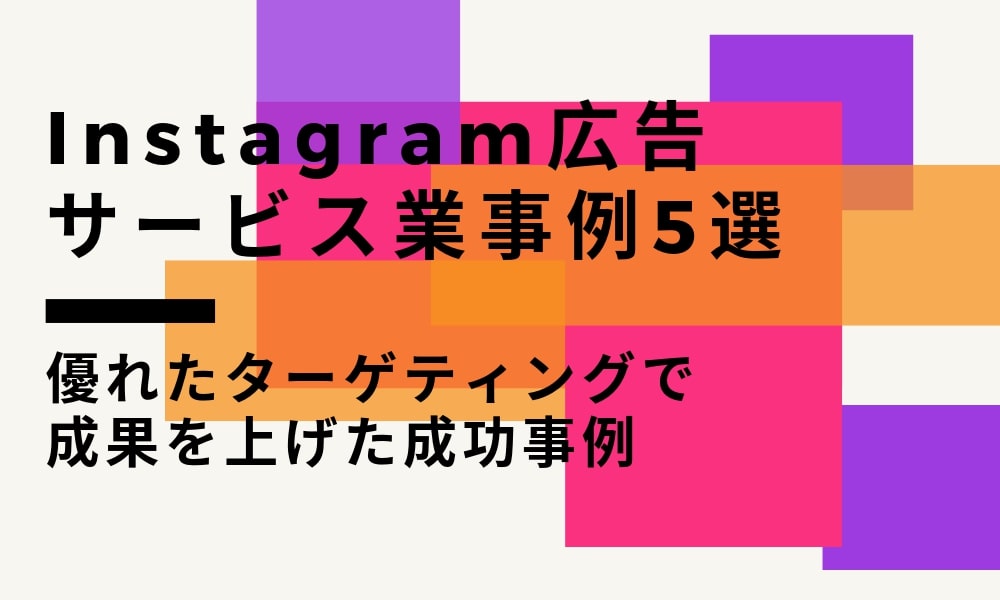 Instagram広告のサービス業事例5選-優れたターゲティングで成果を上げた成功事例