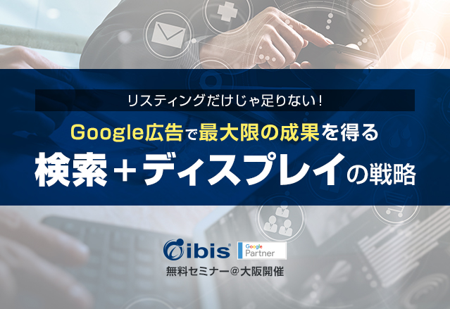 Google広告で最大限の成果を得る【検索+ディスプレイの戦略セミナー @大阪/無料開催】