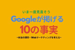 いま一度Googleの「10の事実」を見直そう｜本当のSEO・Webマーケティングを考える