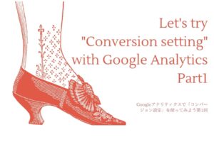 Googleアナリティクスで「コンバージョン(目標)設定」を使ってみよう第1回