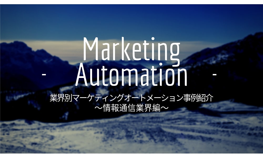 業界別マーケティングオートメーション（MA）事例紹介～情報通信業界編～