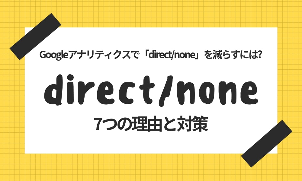 Googleアナリティクスで「direct/none」を減らすには?参照元不明になる7つの理由と対策