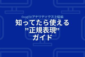 【Googleアナリティクス上級編】知ってたら使える"正規表現"ガイド