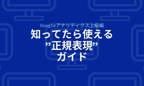 【Googleアナリティクス上級編】知ってたら使える"正規表現"ガイド