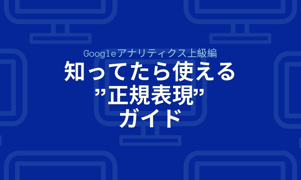 【Googleアナリティクス上級編】知ってたら使える"正規表現"ガイド